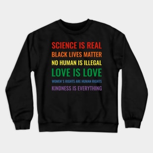 Science is real! Black lives matter! No human is illegal! Love is love! Women's rights are human rights! Kindness is everything! Shirt Crewneck Sweatshirt